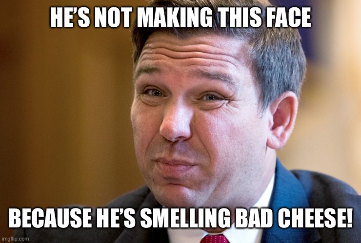 Ron De Santis killing more Republicans in Florida | HE’S NOT MAKING THIS FACE BECAUSE HE’S SMELLING BAD CHEESE! | image tagged in ron de santis killing more republicans in florida | made w/ Imgflip meme maker