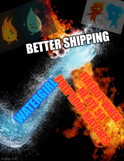 The love is better when he eats these matches!! | BETTER SHIPPING; WATERGIRL; FIREBOY WHEN HE ATE 50 FIREPROOF MATCHES | image tagged in fire water handshake,love wins | made w/ Imgflip meme maker