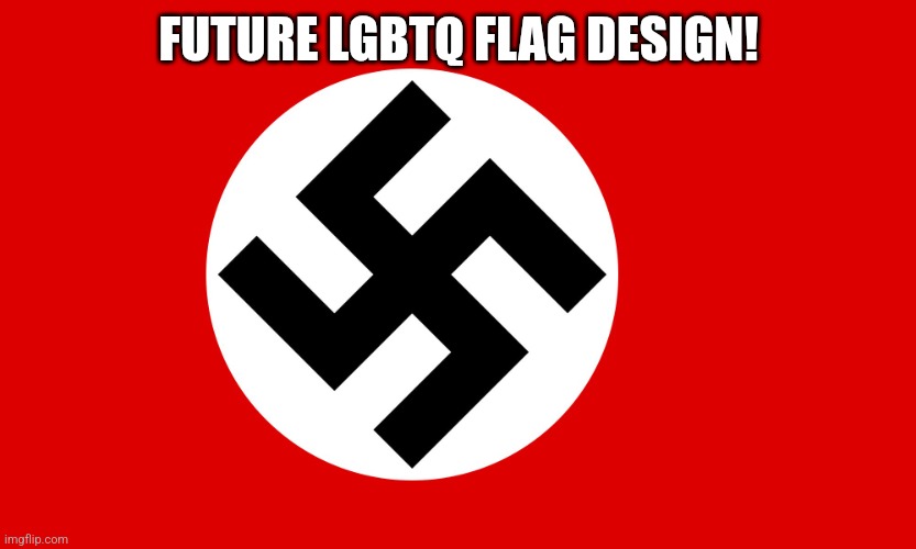 nazi flag | FUTURE LGBTQ FLAG DESIGN! | image tagged in nazi flag | made w/ Imgflip meme maker