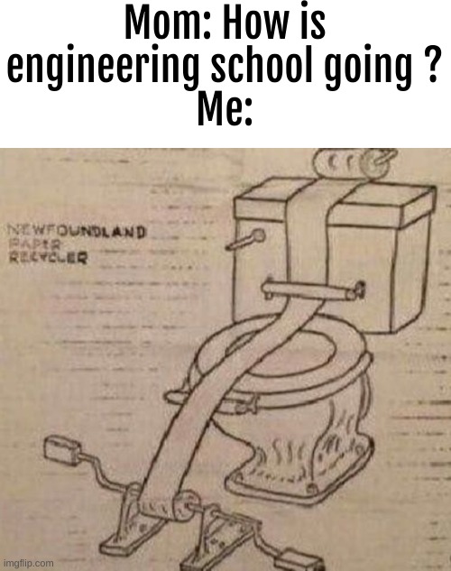 ummm | Mom: How is engineering school going ?
Me: | image tagged in memes,lol | made w/ Imgflip meme maker