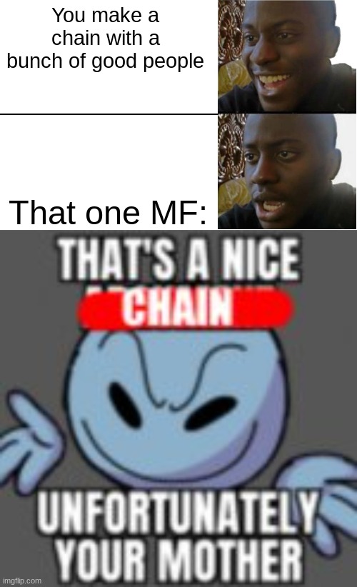 I hate this so much | You make a chain with a bunch of good people; That one MF: | image tagged in disappointed black guy | made w/ Imgflip meme maker