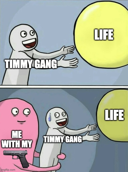 Running Away Balloon Meme | TIMMY GANG LIFE ME WITH MY TIMMY GANG LIFE | image tagged in memes,running away balloon | made w/ Imgflip meme maker