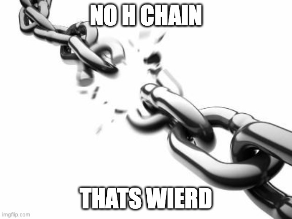 Broken Chains  | NO H CHAIN THATS WIERD | image tagged in broken chains | made w/ Imgflip meme maker