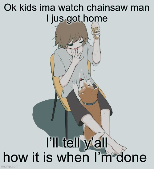 Avogado6 | Ok kids ima watch chainsaw man
I jus got home; I’ll tell y’all how it is when I’m done | image tagged in avogado6 | made w/ Imgflip meme maker