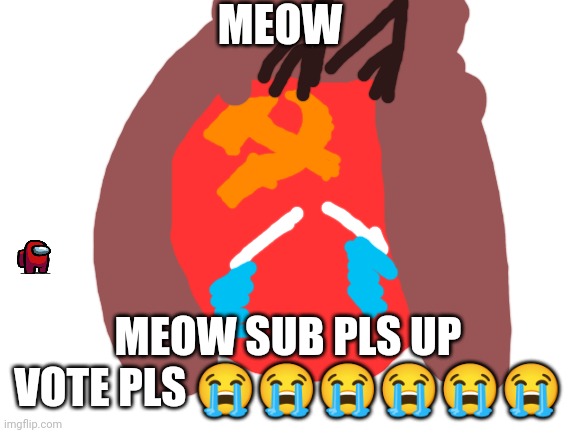 Blank White Template | MEOW; MEOW SUB PLS UP VOTE PLS 😭😭😭😭😭😭 | image tagged in blank white template,lol,ussr,love,meooow,meow | made w/ Imgflip meme maker