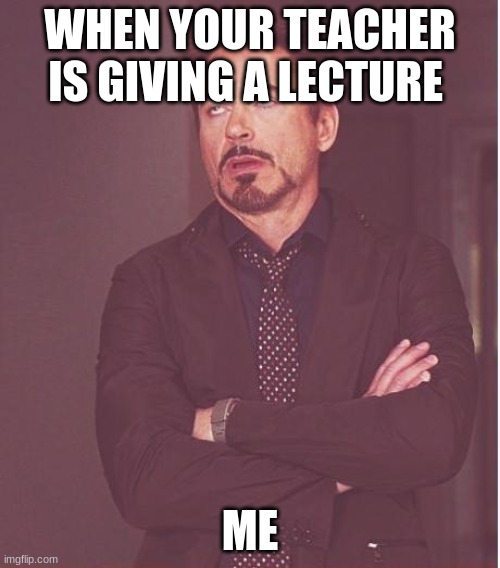 Face You Make Robert Downey Jr | WHEN YOUR TEACHER IS GIVING A LECTURE; ME | image tagged in memes,face you make robert downey jr | made w/ Imgflip meme maker