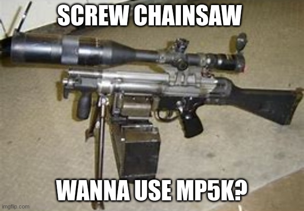 SCREW CHAINSAW WANNA USE MP5K? | made w/ Imgflip meme maker