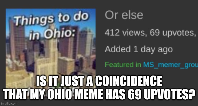 or something else........ | IS IT JUST A COINCIDENCE THAT MY OHIO MEME HAS 69 UPVOTES? | made w/ Imgflip meme maker