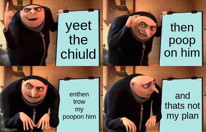 Gru's Plan | yeet the chiuld; then poop on him; enthen trow my poopon him; and thats not my plan | image tagged in memes,gru's plan | made w/ Imgflip meme maker