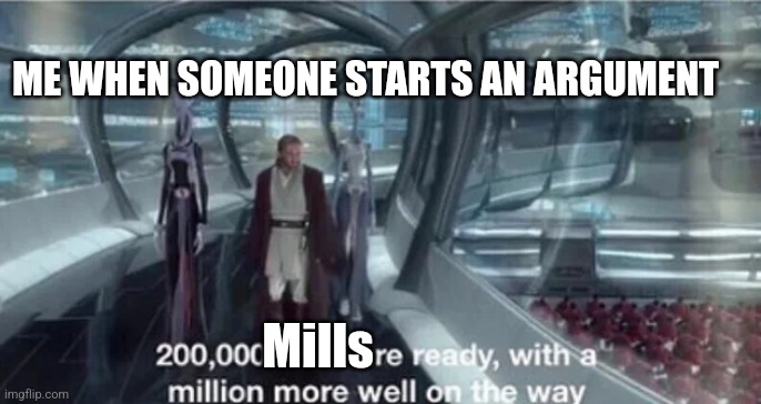 Mill | ME WHEN SOMEONE STARTS AN ARGUMENT; Mills | image tagged in 200 000 units are ready with a million more well on the way | made w/ Imgflip meme maker
