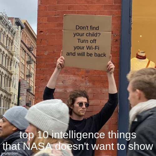 top 10 inteligence thing that NASA doesn't want to show | Don't find your child? Turn off your Wi-Fi and will be back; top 10 intelligence things that NASA doesn't want to show | image tagged in memes,guy holding cardboard sign | made w/ Imgflip meme maker