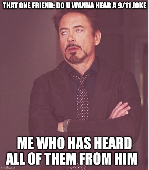 Face You Make Robert Downey Jr Meme | THAT ONE FRIEND: DO U WANNA HEAR A 9/11 JOKE; ME WHO HAS HEARD ALL OF THEM FROM HIM | image tagged in memes,face you make robert downey jr | made w/ Imgflip meme maker