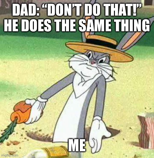 Bugs Bunny  | DAD: “DON’T DO THAT!” HE DOES THE SAME THING; ME | image tagged in bugs bunny | made w/ Imgflip meme maker