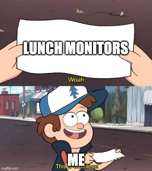 Dipper worthless | LUNCH MONITORS; ME | image tagged in dipper worthless | made w/ Imgflip meme maker