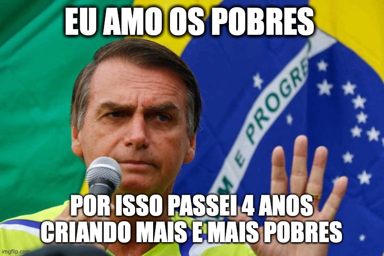 Bolsonaro e os pobres | EU AMO OS POBRES; POR ISSO PASSEI 4 ANOS CRIANDO MAIS E MAIS POBRES | image tagged in bolsonaro,pobres,direita,presidente,brasil | made w/ Imgflip meme maker