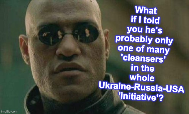 what if I told you  | What if I told you he's probably only one of many 'cleansers' in the whole Ukraine-Russia-USA 'initiative'? | image tagged in what if i told you | made w/ Imgflip meme maker