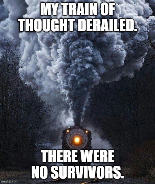 Train of Thought | MY TRAIN OF THOUGHT DERAILED. THERE WERE NO SURVIVORS. | image tagged in train | made w/ Imgflip meme maker