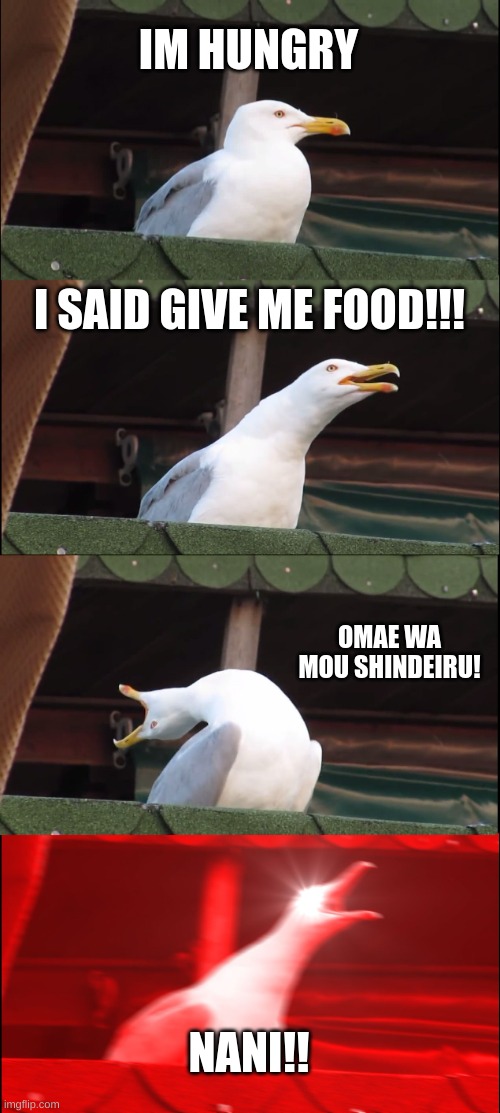 im hungry | IM HUNGRY; I SAID GIVE ME FOOD!!! OMAE WA MOU SHINDEIRU! NANI!! | image tagged in memes,inhaling seagull | made w/ Imgflip meme maker