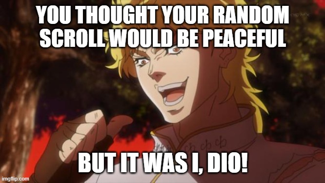 womp womp womp woooooooooooomp | YOU THOUGHT YOUR RANDOM SCROLL WOULD BE PEACEFUL; BUT IT WAS I, DIO! | image tagged in but it was me dio | made w/ Imgflip meme maker
