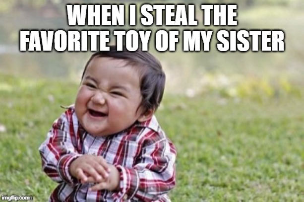 Evil Todler | WHEN I STEAL THE FAVORITE TOY OF MY SISTER | image tagged in evil todler | made w/ Imgflip meme maker