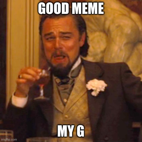 Laughing Leo Meme | GOOD MEME MY G | image tagged in memes,laughing leo | made w/ Imgflip meme maker
