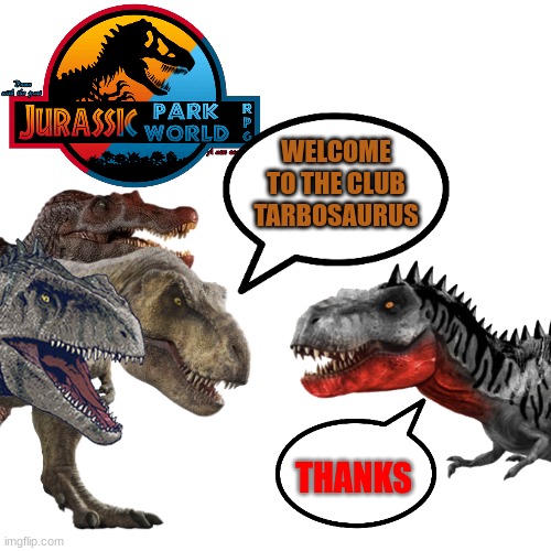Tarbo in JP/W be like: | WELCOME TO THE CLUB TARBOSAURUS THANKS | image tagged in jurassic park,jurassic world,dinosaur | made w/ Imgflip meme maker