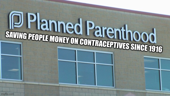 planned abortionhood | SAVING PEOPLE MONEY ON CONTRACEPTIVES SINCE 1916 | image tagged in planned abortionhood | made w/ Imgflip meme maker