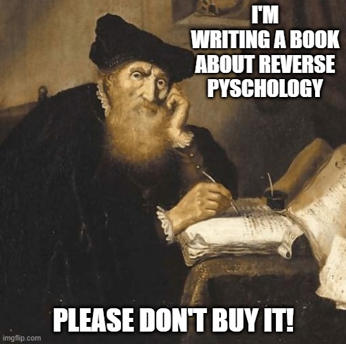 No Sale | I'M WRITING A BOOK ABOUT REVERSE PYSCHOLOGY; PLEASE DON'T BUY IT! | image tagged in writer | made w/ Imgflip meme maker
