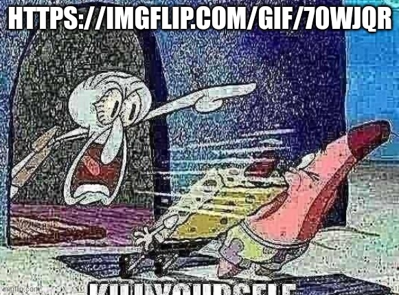 KYS sQUIDWARD @ | HTTPS://IMGFLIP.COM/GIF/70WJQR | image tagged in kys squidward | made w/ Imgflip meme maker