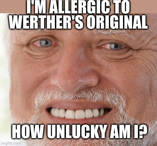 Hide the Pain Harold | I'M ALLERGIC TO WERTHER'S ORIGINAL HOW UNLUCKY AM I? | image tagged in hide the pain harold | made w/ Imgflip meme maker