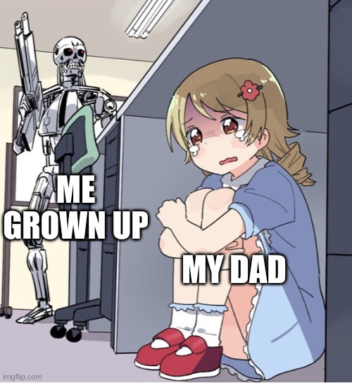 Anime Girl Hiding from Terminator | ME GROWN UP; MY DAD | image tagged in anime girl hiding from terminator | made w/ Imgflip meme maker