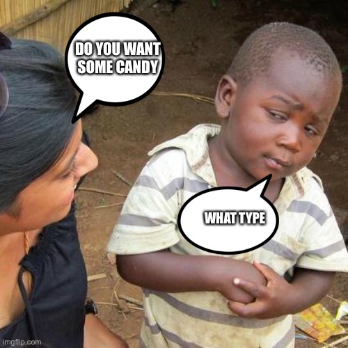 Isunisnixin | DO YOU WANT SOME CANDY; WHAT TYPE | image tagged in memes,third world skeptical kid | made w/ Imgflip meme maker