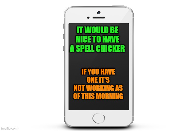 Spell checker not working | IT WOULD BE NICE TO HAVE A SPELL CHICKER; IF YOU HAVE ONE IT'S NOT WORKING AS OF THIS MORNING | image tagged in spell checker,help | made w/ Imgflip meme maker
