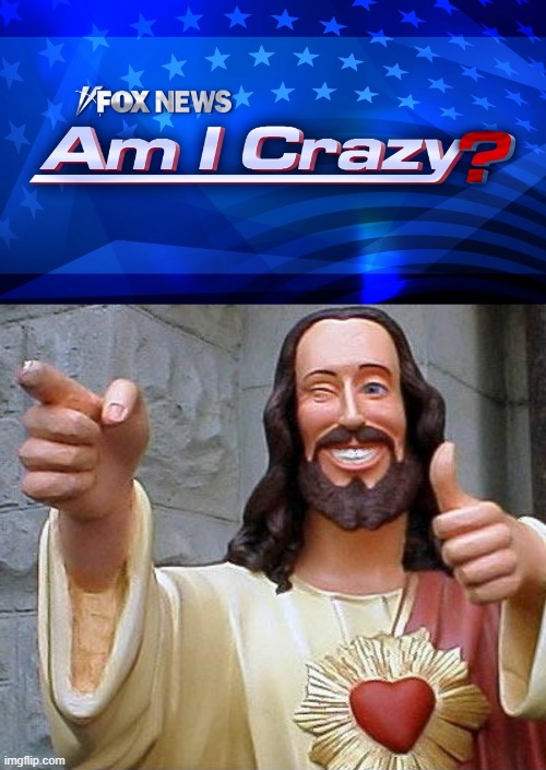 yes, yes you are...obviously! | image tagged in memes,buddy christ,fox,crazy,they hated jesus because he told them the truth,go home you're drunk | made w/ Imgflip meme maker