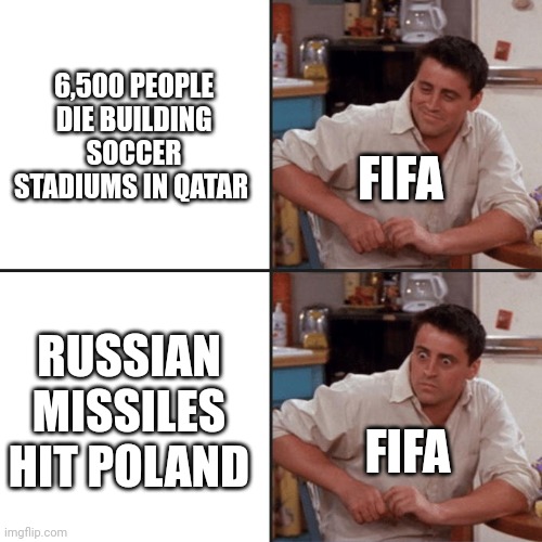 FIFA is silly | 6,500 PEOPLE DIE BUILDING SOCCER STADIUMS IN QATAR; FIFA; RUSSIAN MISSILES HIT POLAND; FIFA | image tagged in joey friends | made w/ Imgflip meme maker