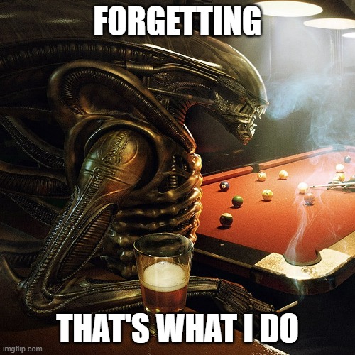 Forgetting that's what I do | FORGETTING; THAT'S WHAT I DO | image tagged in alien vs predator,alien,avsp,predator,movie | made w/ Imgflip meme maker