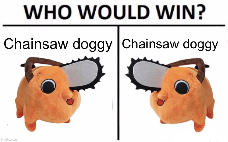 Who Would Win? | Chainsaw doggy; Chainsaw doggy | image tagged in memes,who would win | made w/ Imgflip meme maker