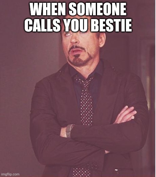 Face You Make Robert Downey Jr | WHEN SOMEONE CALLS YOU BESTIE | image tagged in memes,face you make robert downey jr | made w/ Imgflip meme maker