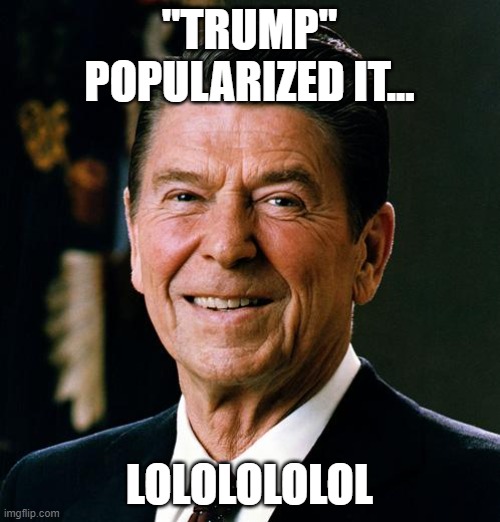 Ronald Reagan face | "TRUMP" POPULARIZED IT... LOLOLOLOLOL | image tagged in ronald reagan face | made w/ Imgflip meme maker