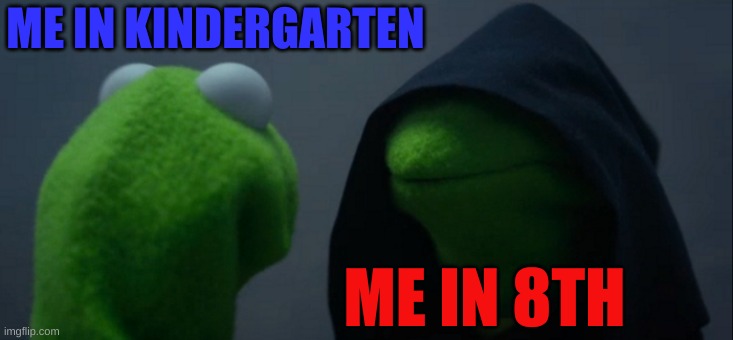 Evil Kermit Meme | ME IN KINDERGARTEN; ME IN 8TH | image tagged in memes,evil kermit | made w/ Imgflip meme maker