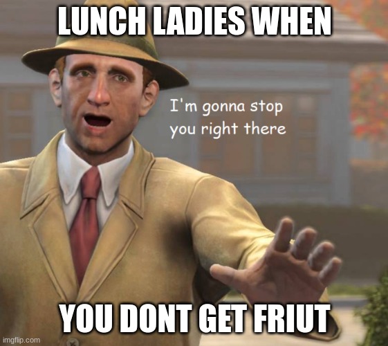 im gonna stop you right there |  LUNCH LADIES WHEN; YOU DONT GET FRIUT | image tagged in im gonna stop you right there | made w/ Imgflip meme maker