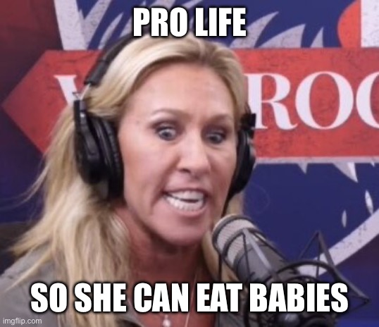 Marjorie Taylor Greene GOP Beauty | PRO LIFE SO SHE CAN EAT BABIES | image tagged in marjorie taylor greene gop beauty | made w/ Imgflip meme maker