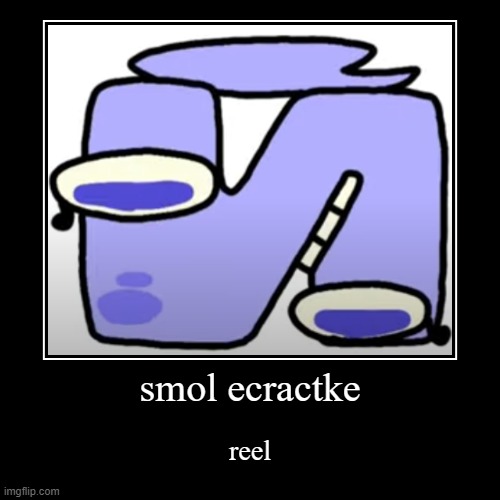 Smol ecractke reel | image tagged in funny,demotivationals | made w/ Imgflip demotivational maker