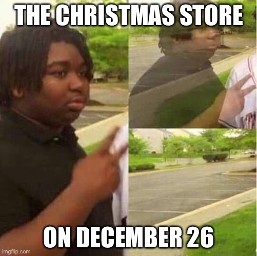 disappearing  | THE CHRISTMAS STORE; ON DECEMBER 26 | image tagged in disappearing | made w/ Imgflip meme maker
