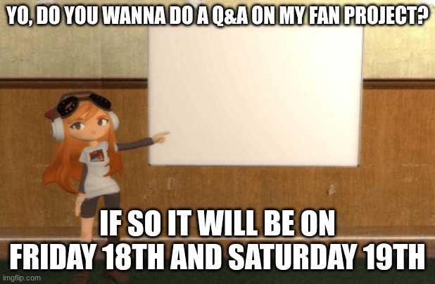 Q & A COming sooon | YO, DO YOU WANNA DO A Q&A ON MY FAN PROJECT? IF SO IT WILL BE ON FRIDAY 18TH AND SATURDAY 19TH | image tagged in smg4s meggy pointing at board | made w/ Imgflip meme maker