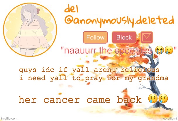 when my mom couldnt be there, she took care of me and my sisters. she gave up her entire family in hong kong to move to the us w | guys idc if yall arent religious i need yall to pray for my grandma; her cancer came back 😢😢 | image tagged in del announcement fall | made w/ Imgflip meme maker