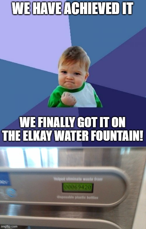 We Finally Got it On The ELKAY Water Fountain | WE HAVE ACHIEVED IT; WE FINALLY GOT IT ON THE ELKAY WATER FOUNTAIN! | image tagged in memes,success kid,69,420,achievement unlocked | made w/ Imgflip meme maker