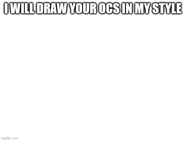 I WILL DRAW YOUR OCS IN MY STYLE | made w/ Imgflip meme maker