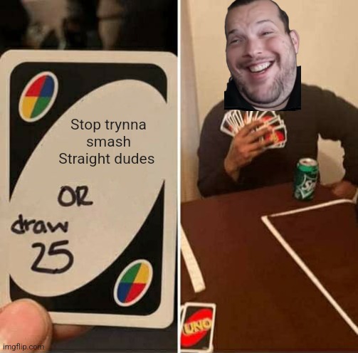 Stop | Stop trynna smash
Straight dudes | image tagged in memes,uno draw 25 cards | made w/ Imgflip meme maker