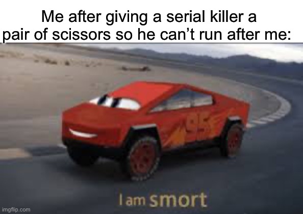 I am smort | Me after giving a serial killer a pair of scissors so he can’t run after me: | image tagged in i am smort | made w/ Imgflip meme maker
